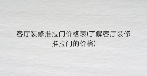 客厅装修推拉门价格表(了解客厅装修推拉门的价格)