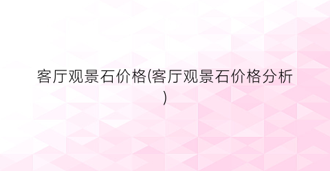 客厅观景石价格(客厅观景石价格分析)