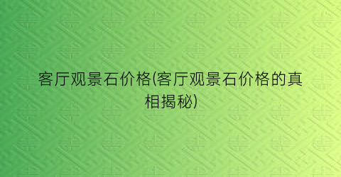 “客厅观景石价格(客厅观景石价格的真相揭秘)