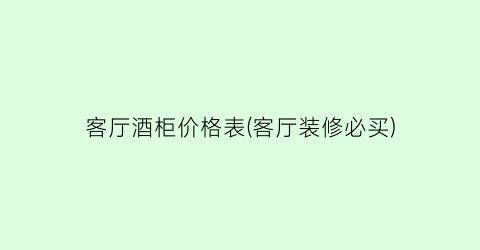 客厅酒柜价格表(客厅装修必买)