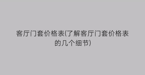 客厅门套价格表(了解客厅门套价格表的几个细节)
