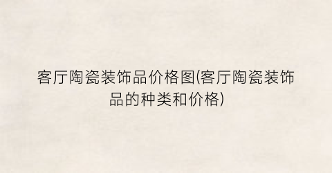 客厅陶瓷装饰品价格图(客厅陶瓷装饰品的种类和价格)