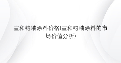 宣和钧釉涂料价格(宣和钧釉涂料的市场价值分析)
