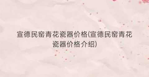 宣德民窑青花瓷器价格(宣德民窑青花瓷器价格介绍)
