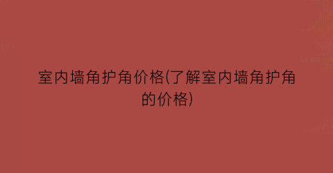 室内墙角护角价格(了解室内墙角护角的价格)