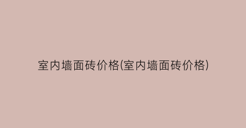 室内墙面砖价格(室内墙面砖价格)