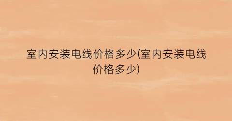 “室内安装电线价格多少(室内安装电线价格多少)