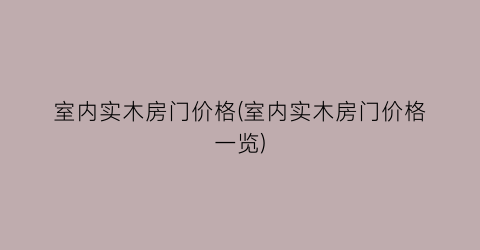 室内实木房门价格(室内实木房门价格一览)