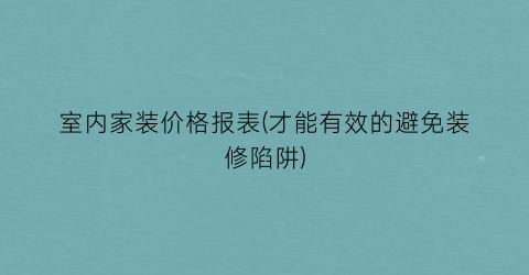 “室内家装价格报表(才能有效的避免装修陷阱)