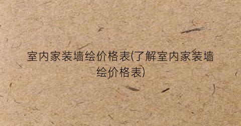 室内家装墙绘价格表(了解室内家装墙绘价格表)