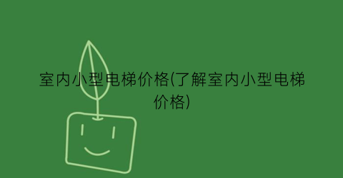 室内小型电梯价格(了解室内小型电梯价格)