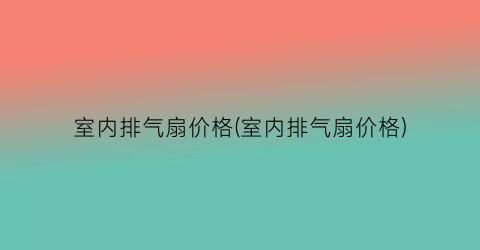 室内排气扇价格(室内排气扇价格)