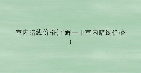 室内暗线价格(了解一下室内暗线价格)