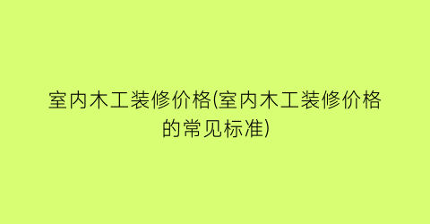 室内木工装修价格(室内木工装修价格的常见标准)