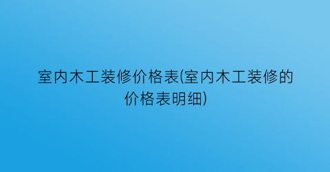 室内木工装修价格表(室内木工装修的价格表明细)