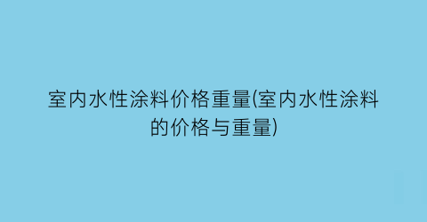 室内水性涂料价格重量(室内水性涂料的价格与重量)