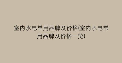 室内水电常用品牌及价格(室内水电常用品牌及价格一览)