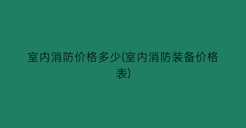 室内消防价格多少(室内消防装备价格表)