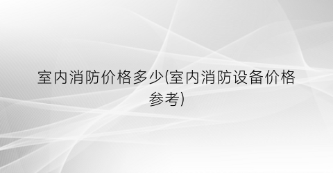 室内消防价格多少(室内消防设备价格参考)