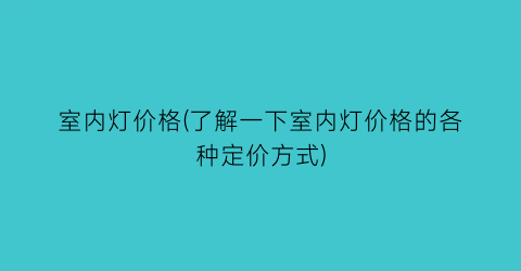 室内灯价格(了解一下室内灯价格的各种定价方式)