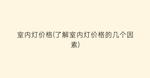 室内灯价格(了解室内灯价格的几个因素)