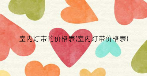 室内灯带的价格表(室内灯带价格表)