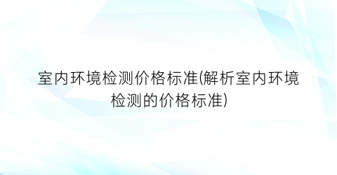 室内环境检测价格标准(解析室内环境检测的价格标准)