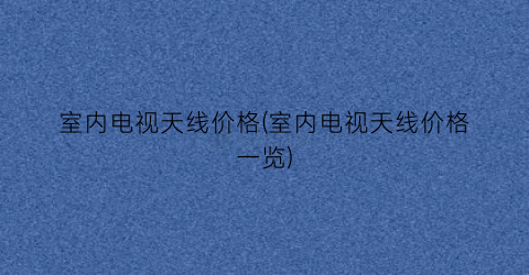 室内电视天线价格(室内电视天线价格一览)