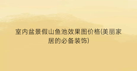 室内盆景假山鱼池效果图价格(美丽家居的必备装饰)