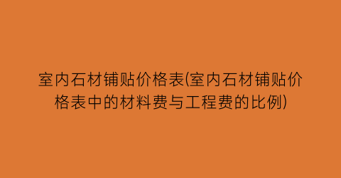 室内石材铺贴价格表(室内石材铺贴价格表中的材料费与工程费的比例)