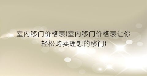 室内移门价格表(室内移门价格表让你轻松购买理想的移门)