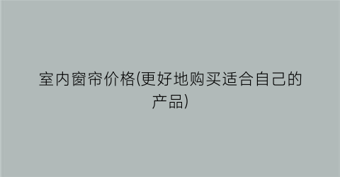 室内窗帘价格(更好地购买适合自己的产品)