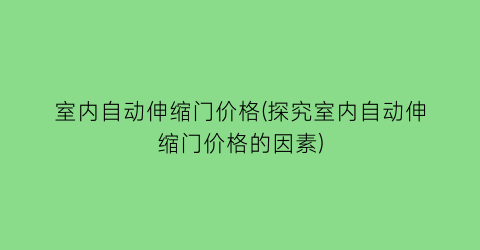 室内自动伸缩门价格(探究室内自动伸缩门价格的因素)