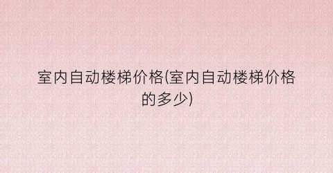 室内自动楼梯价格(室内自动楼梯价格的多少)