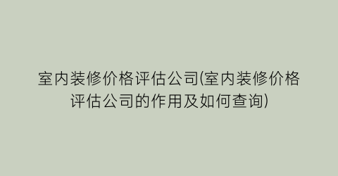 室内装修价格评估公司(室内装修价格评估公司的作用及如何查询)