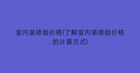 室内装修版价格(了解室内装修版价格的计算方式)