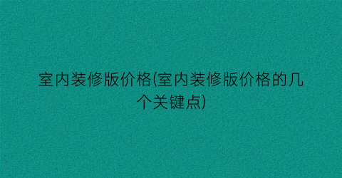 室内装修版价格(室内装修版价格的几个关键点)