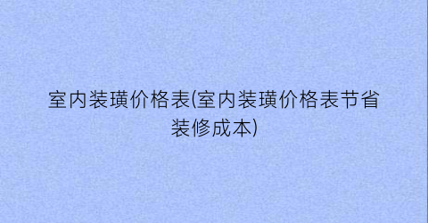 室内装璜价格表(室内装璜价格表节省装修成本)