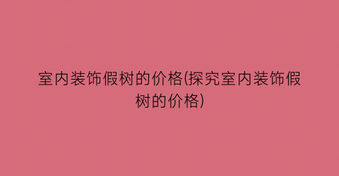 室内装饰假树的价格(探究室内装饰假树的价格)