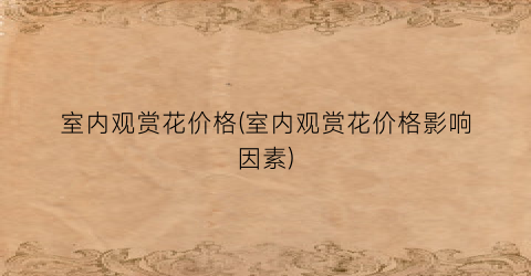 室内观赏花价格(室内观赏花价格影响因素)