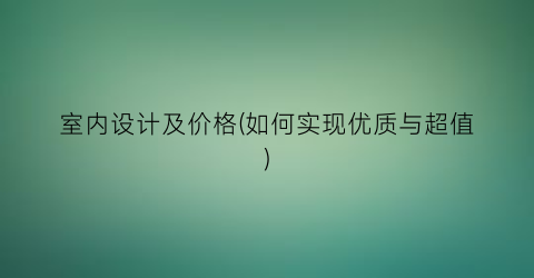 室内设计及价格(如何实现优质与超值)