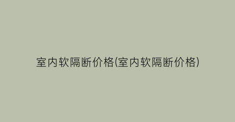 室内软隔断价格(室内软隔断价格)