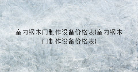 室内钢木门制作设备价格表(室内钢木门制作设备价格表)