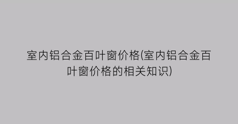室内铝合金百叶窗价格(室内铝合金百叶窗价格的相关知识)