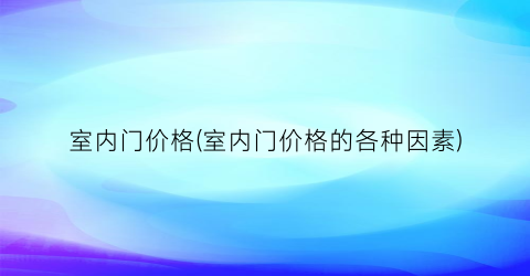 室内门价格(室内门价格的各种因素)