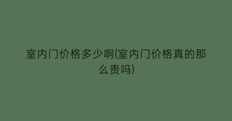 室内门价格多少啊(室内门价格真的那么贵吗)