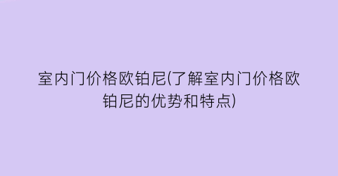室内门价格欧铂尼(了解室内门价格欧铂尼的优势和特点)