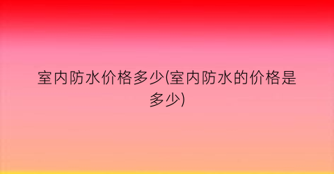 室内防水价格多少(室内防水的价格是多少)