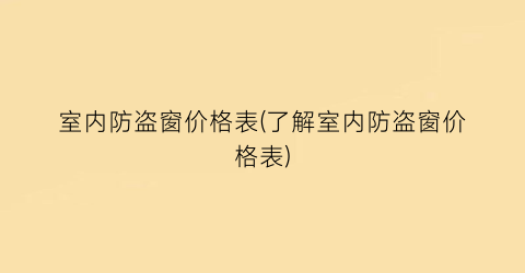 室内防盗窗价格表(了解室内防盗窗价格表)