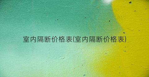 “室内隔断价格表(室内隔断价格表)
